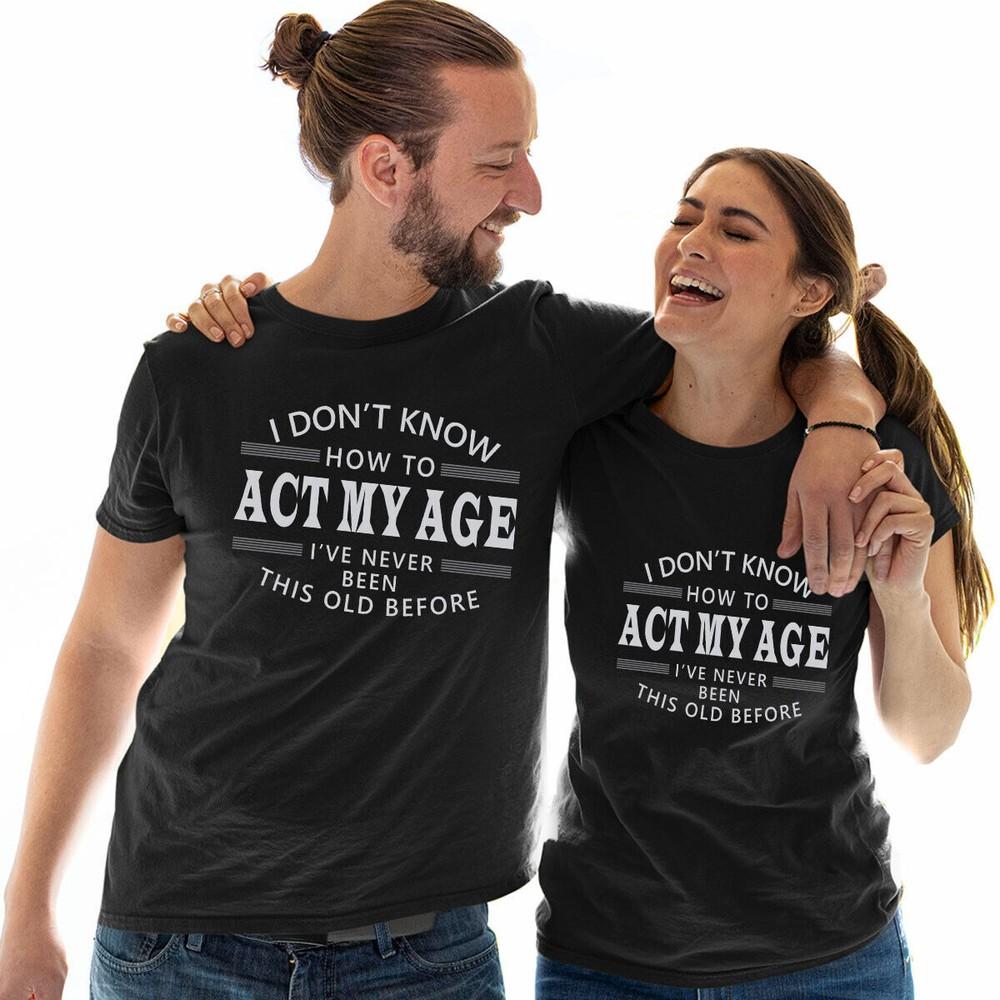 I Dont Know How To Act My Age I Have Never Been This old Before Funny T Shirt #E