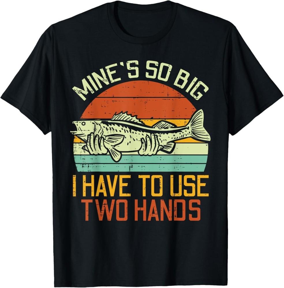 

Mines So Big I Have To Use 2 Hands Fish Funny Fishing Men Gift Unisex T-Shirt 2XL