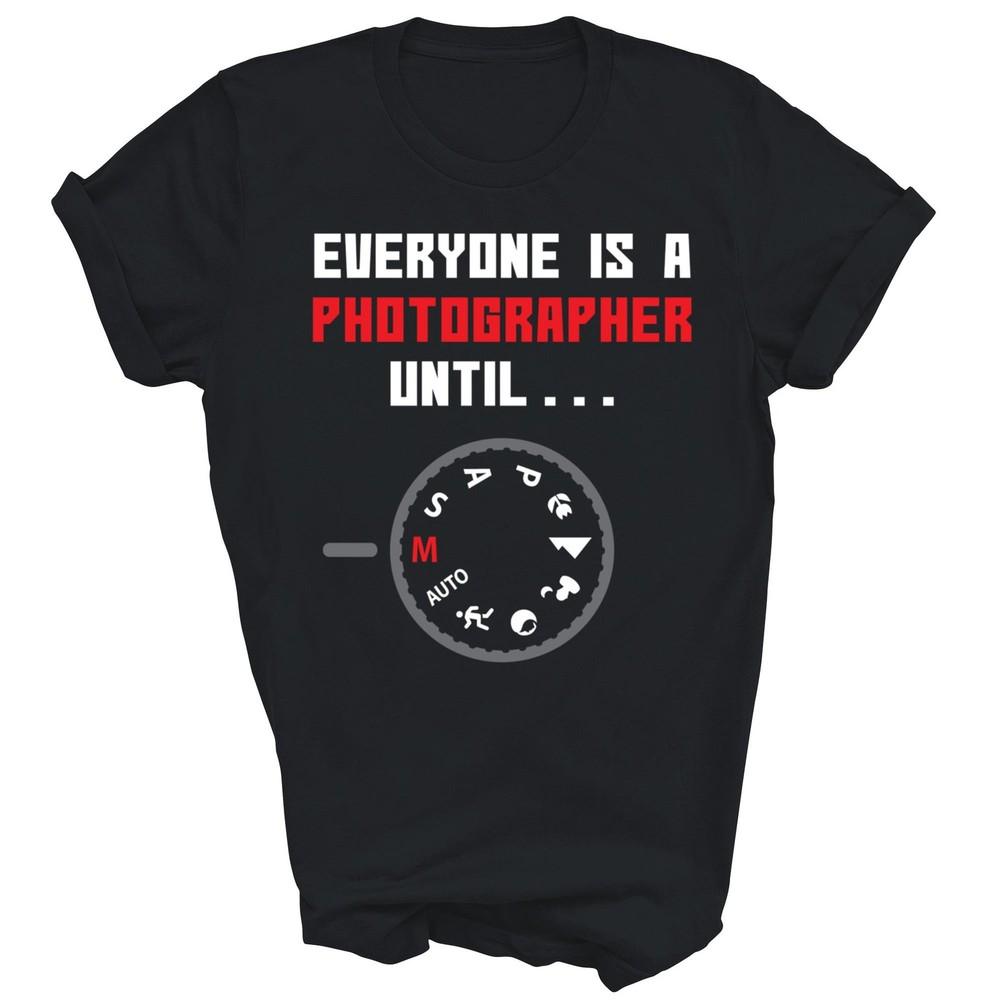 

Everyone Is A Photographer Until Photography Unisex Shirt Gift 2XL