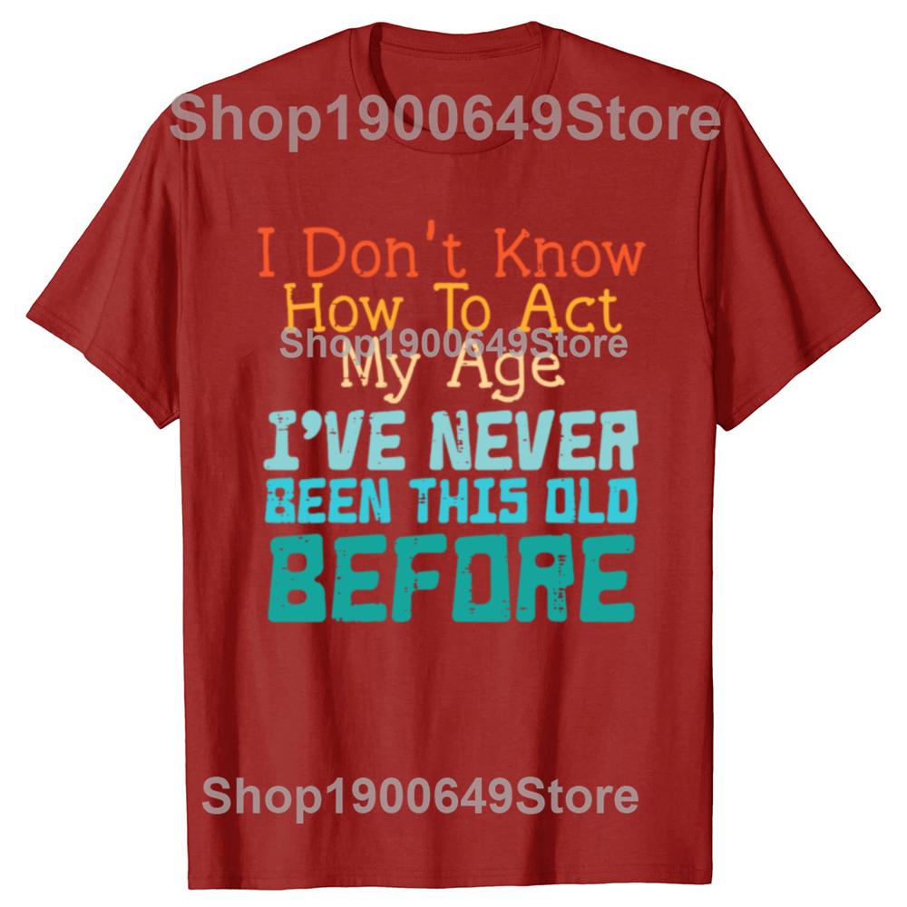Dont Know How To Act My Age Funny Old Birthday Tshirts Men Fashion Casual Tshirt 100 Cotton Loose Oversized T Shirt Summer