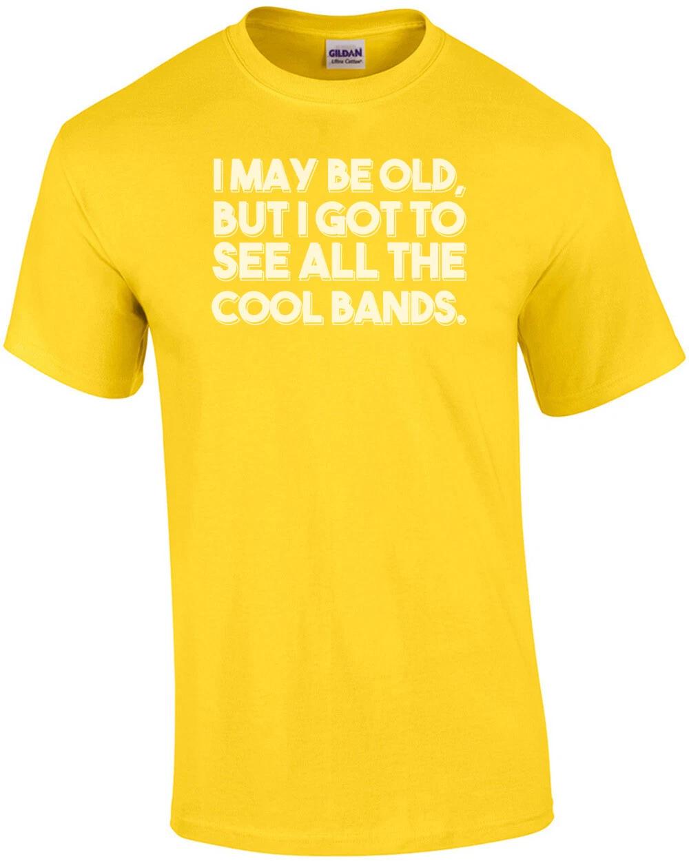I May Be Old, But I Got To See All The Cool Bands. Funny T-Shirt XL