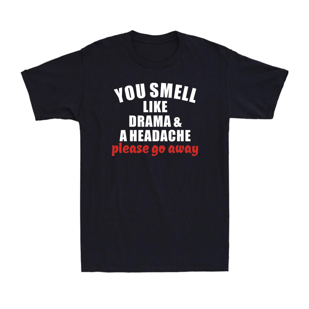 You Smell Like Drama And A Headache Please Go Away Funny Saying Unisexs TShirt