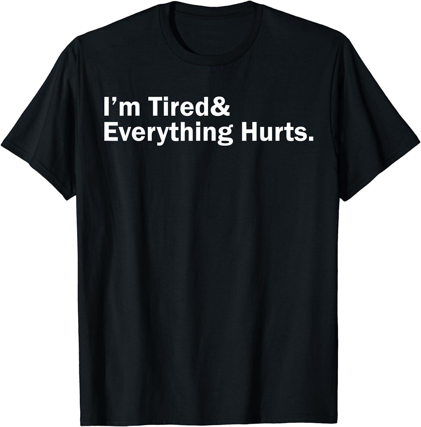 I m Tired And Everything Hurts T-Shirt Size S-5XL XXXXL