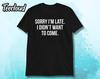 Sorry I'm Late I Didn't Want To Come Unisex T-shirt | Sorry I'm Late Shirt, Always Late Shirt, Funny Shirt, Sorry Not Sorry Shirt, Im Late