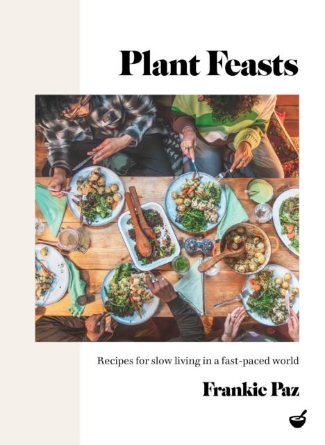 The Plant Feasts : Recipes for Slow Living In a Fast-paced World Book