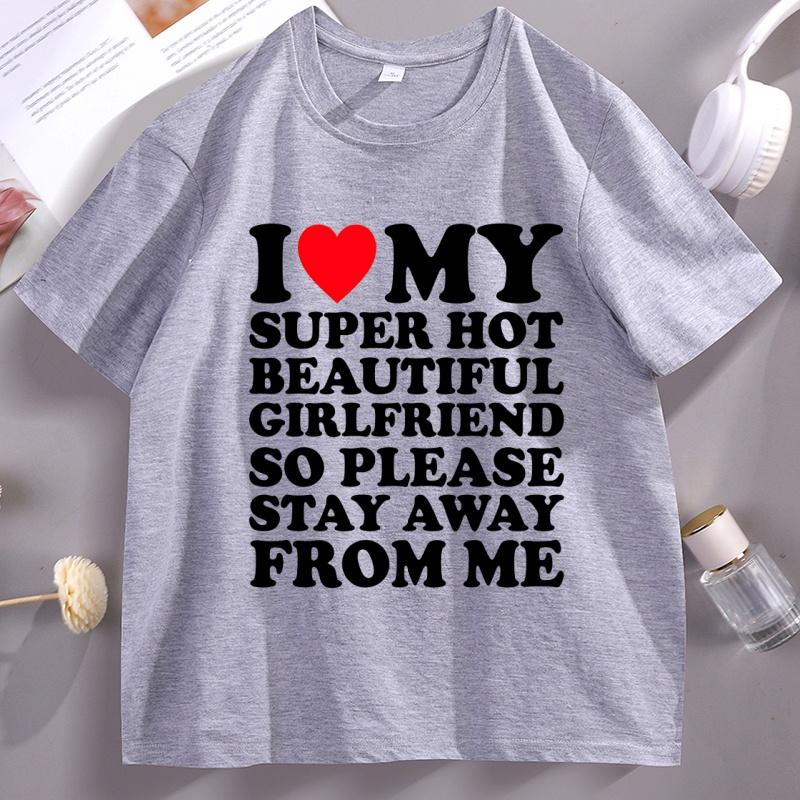 I Love My Super Hot Beautiful Girlfriend So Please Stay Away TShirt Casual Soft Short Sleeve Oneck Tshirt Comfortable Tops