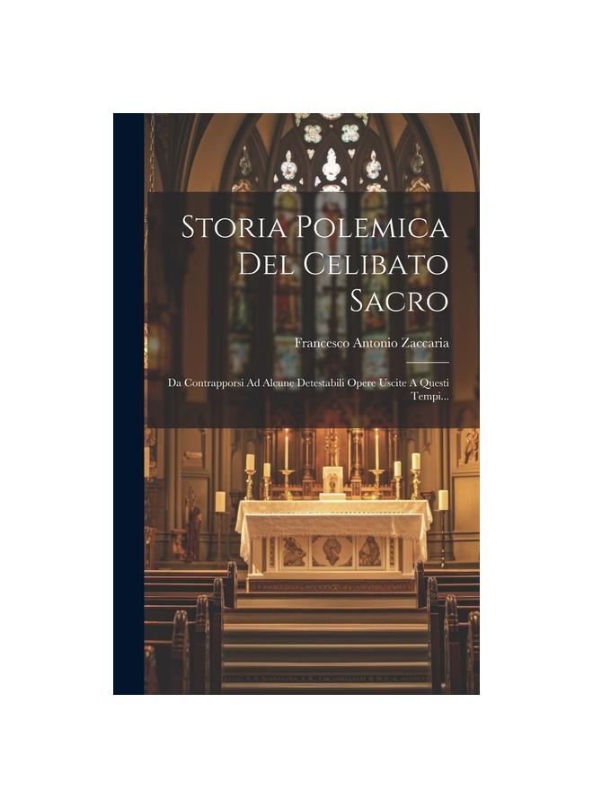 Storia Polemica Del Celibato Sacro : Da Contrapporsi Ad Alcune Detestabili Opere Uscite A Questi Tempi...