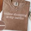 Online Shopping Is My Cardio T-Shirt and Kids Tshirt | Funny Shopaholic Comfort Colors Tee, Sarcastic Retail Therapy Gift for Her, Witty Sayings Top
