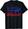 You Bet Your Sweet Ass I'm A Democrat Election Humor T-Shirt