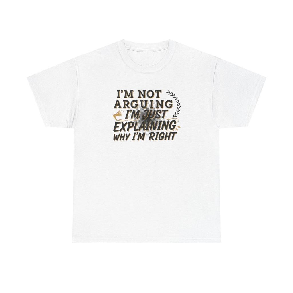 I'm Not Arguing I'm Just Explaining Why I'm Right T Shirt