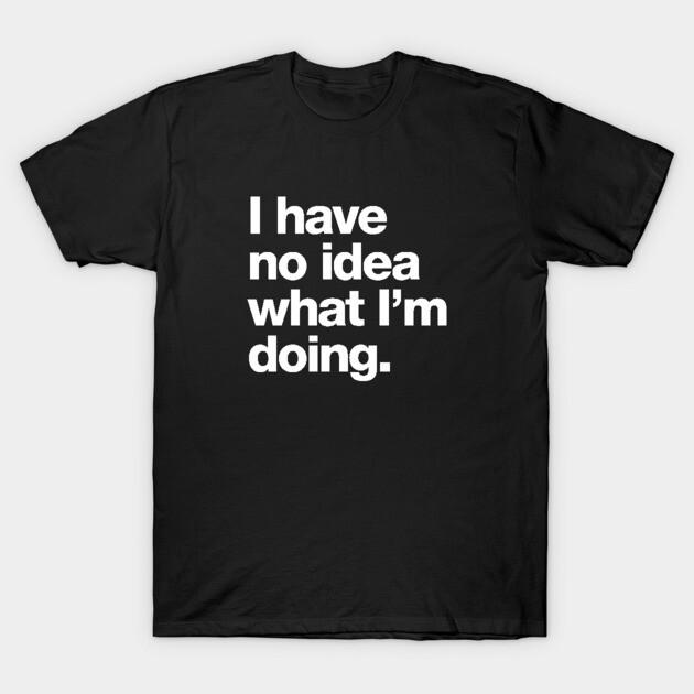 Asian Size Cotton Unisex Tshirt Print T-shirt I have no idea what I'm doing. T-shirt No-Cut Print Regular Fit