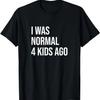 I Was Normal 4 Kids Ago - Mom of Four Dad of 4 Children Fun T-Shirt