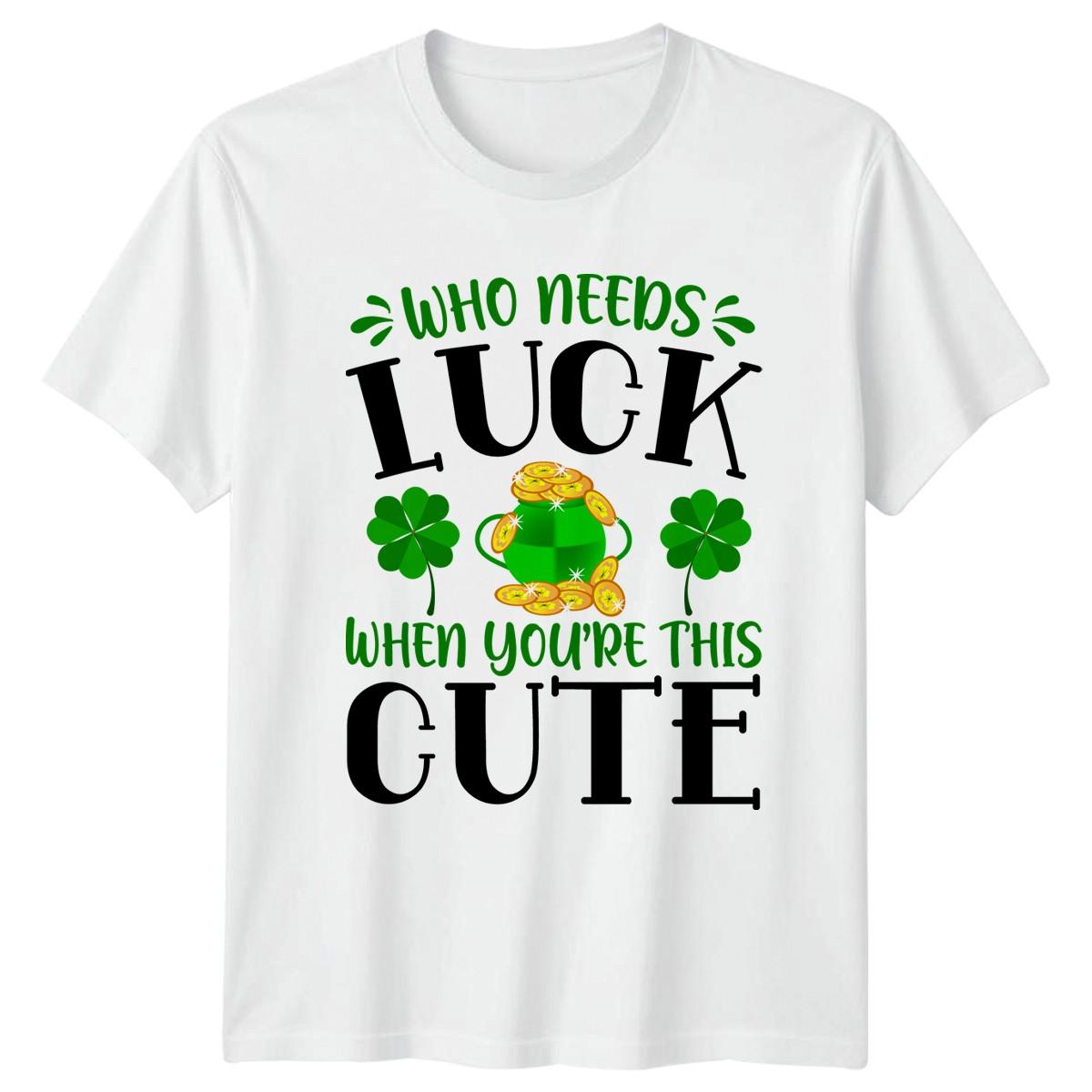 Who Needs Luck When Youre This T-Shirt St Patricks Day Irish Holiday XXXXL