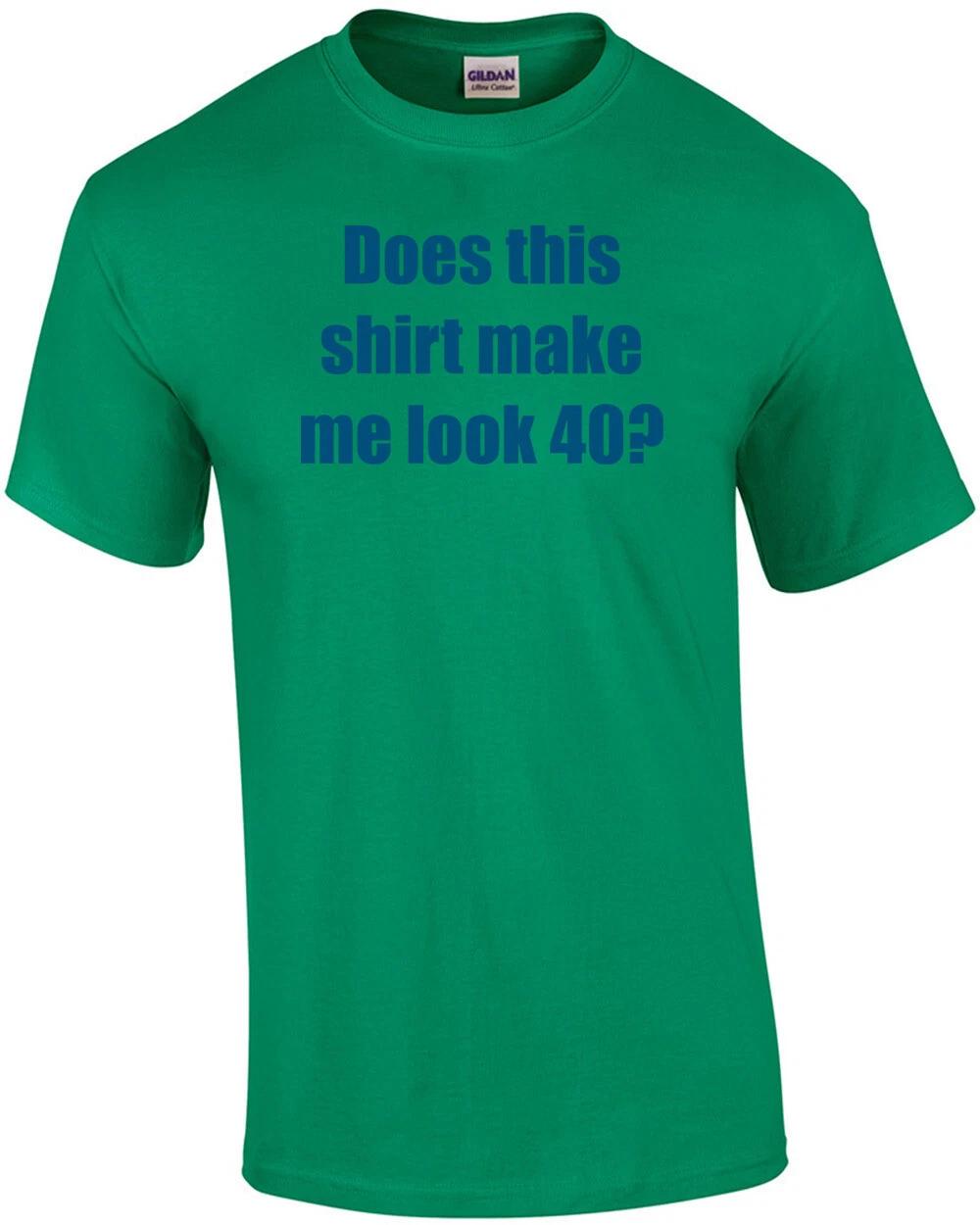 Does this shirt make me look 40? Forty 40 birthday T-Shirt XL