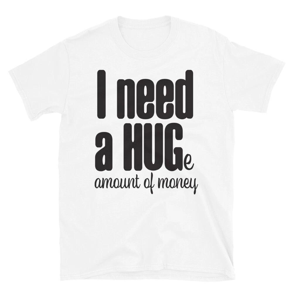 I Need a Hug & Money T-Shirt 3XL