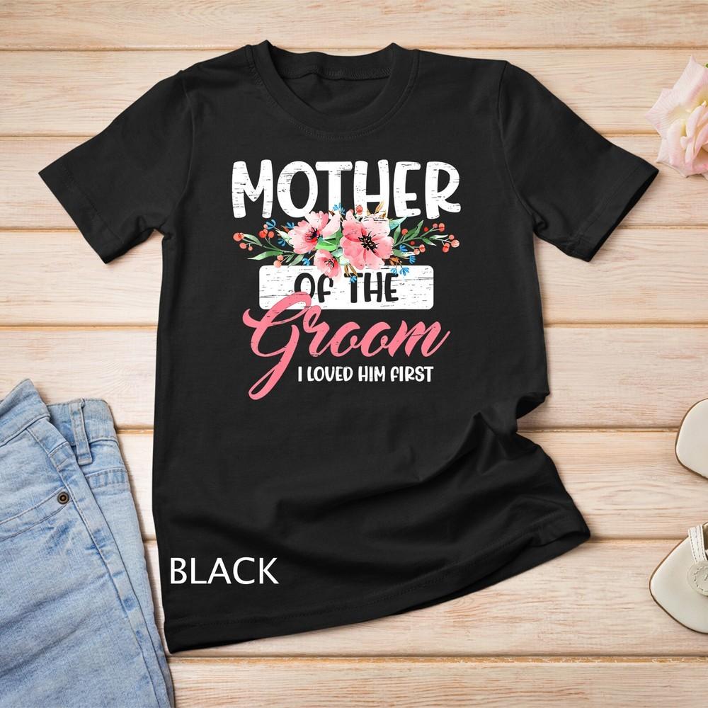 

Mother of the Groom I Loved Him First Mothers Day Wedding T-Shirt Unisex T-shirt L