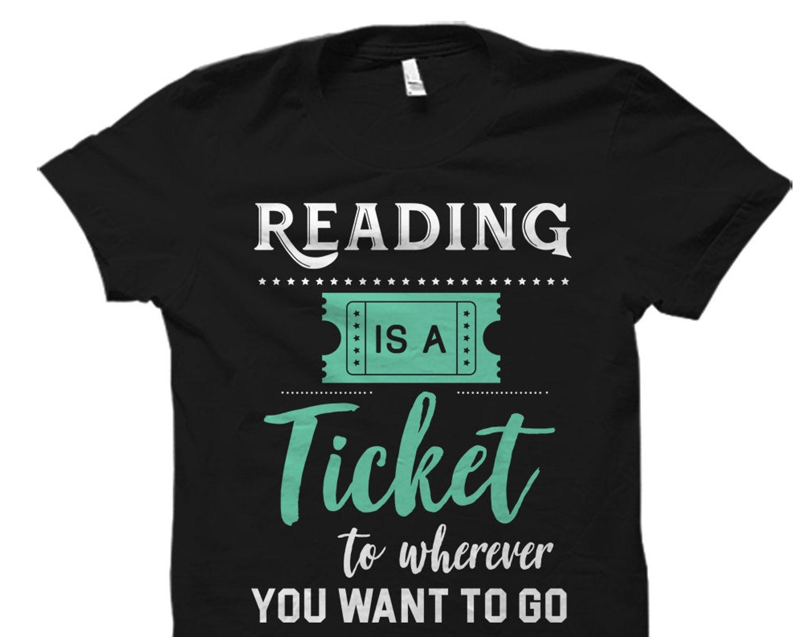 Reading Is A Ticket To Wherever You Want To Go Shirt. Reading Shirt. Reader Shirt. Bookworm Shirt. Bookworm Gift. English Teacher #OS1020 XL