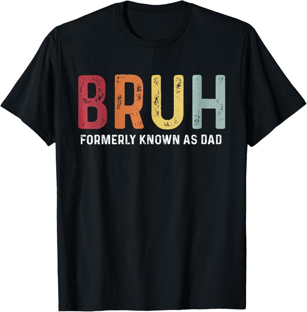 

Bruh Formerly Known As Dad Funny Father s Day Gift Unisex T-Shirt 3XL