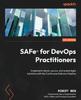 Bok SAFe?? for DevOps Practitioners : Implement Robust, Secure, and Scaled Agile Solutions with the Continuous Delivery Pipeline