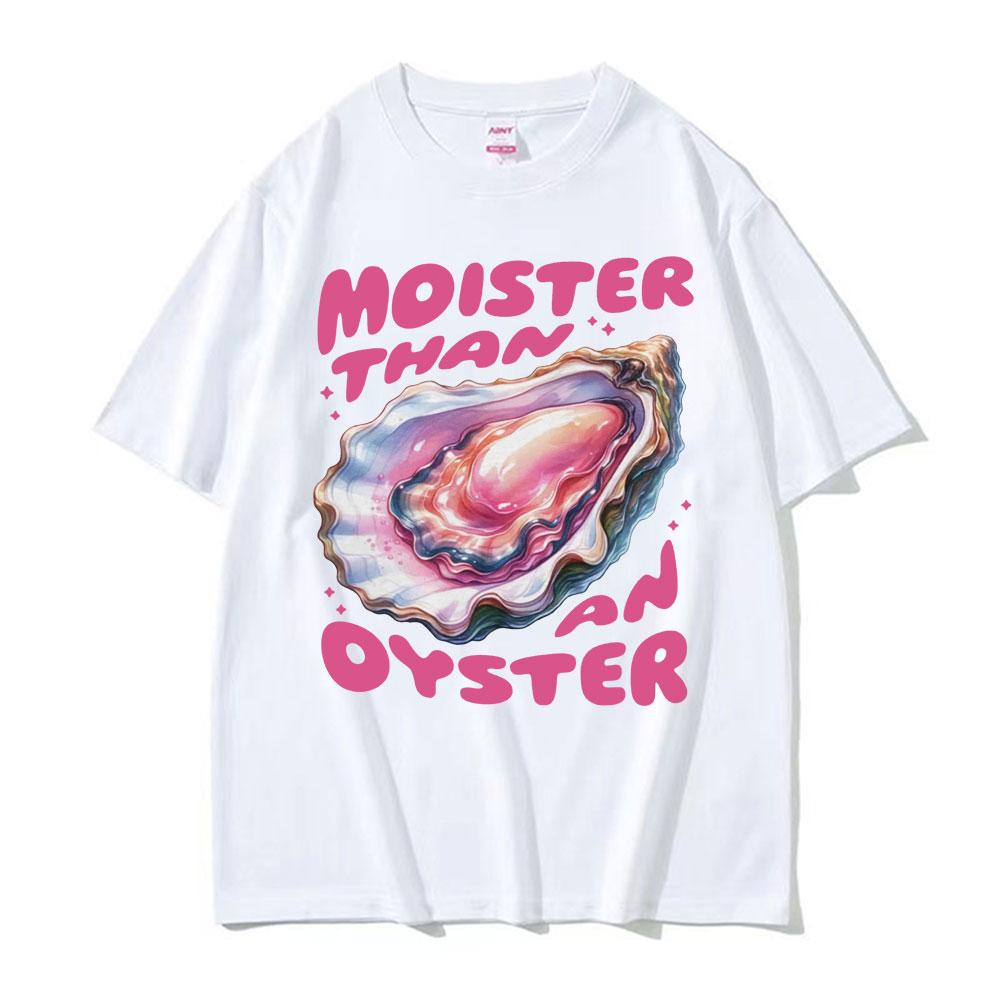 Moister Than An Oyster Funny Meme T Shirt Fashion Gothic Unique Humor Tshirts Unisex Womens Oversized Cotton Short Sleeve Tshirt