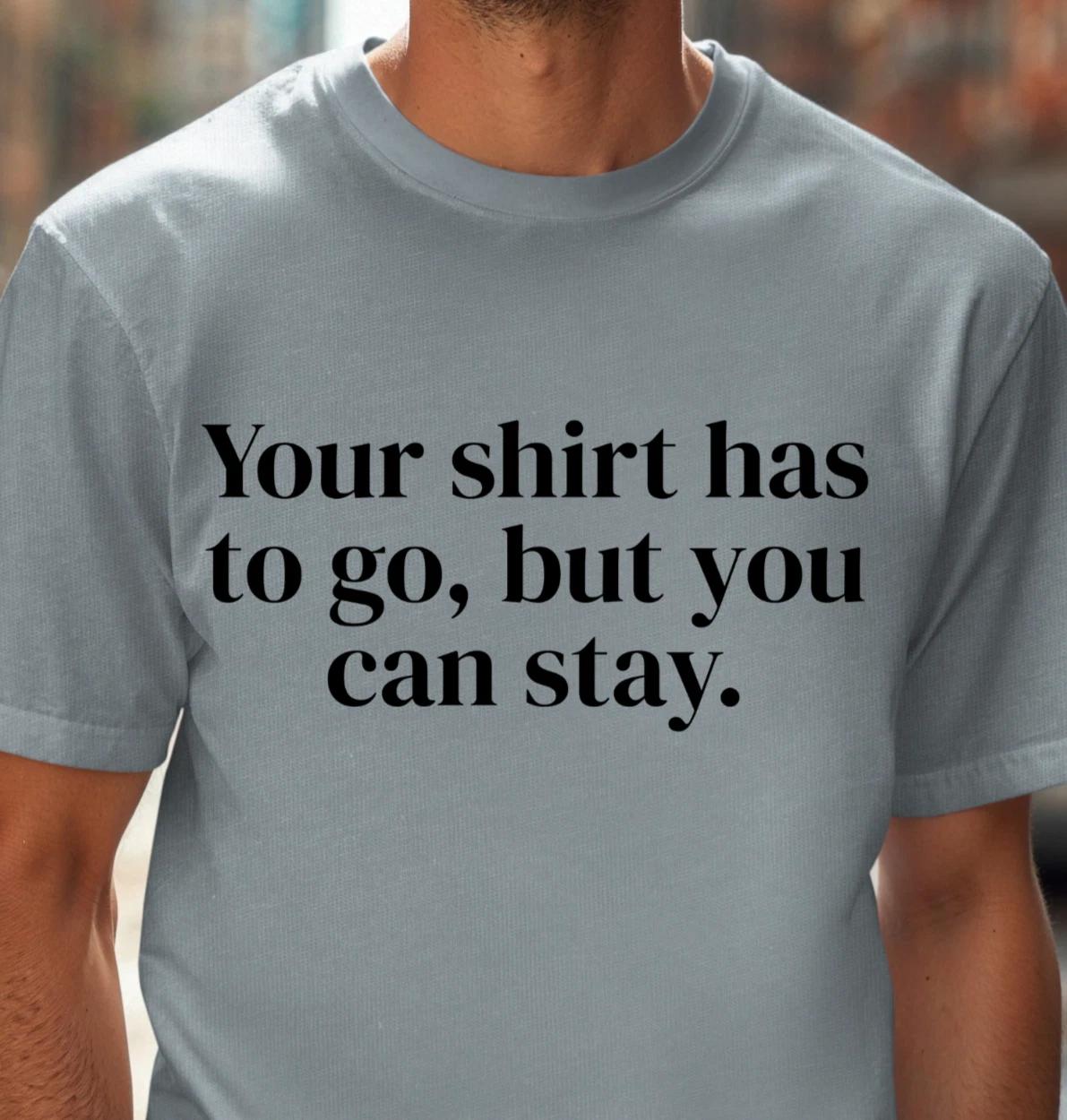 Your shirt has to go, but you can stay T-shirt | Funny Night Out Tee, Sexy Shirt M