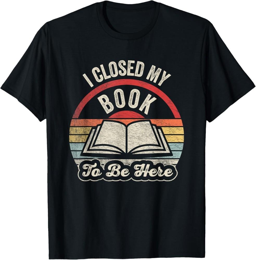 Retro Vintage I Closed My Book To Be Here Book Lover Reading T-Shirt Unisex T-Shirt L