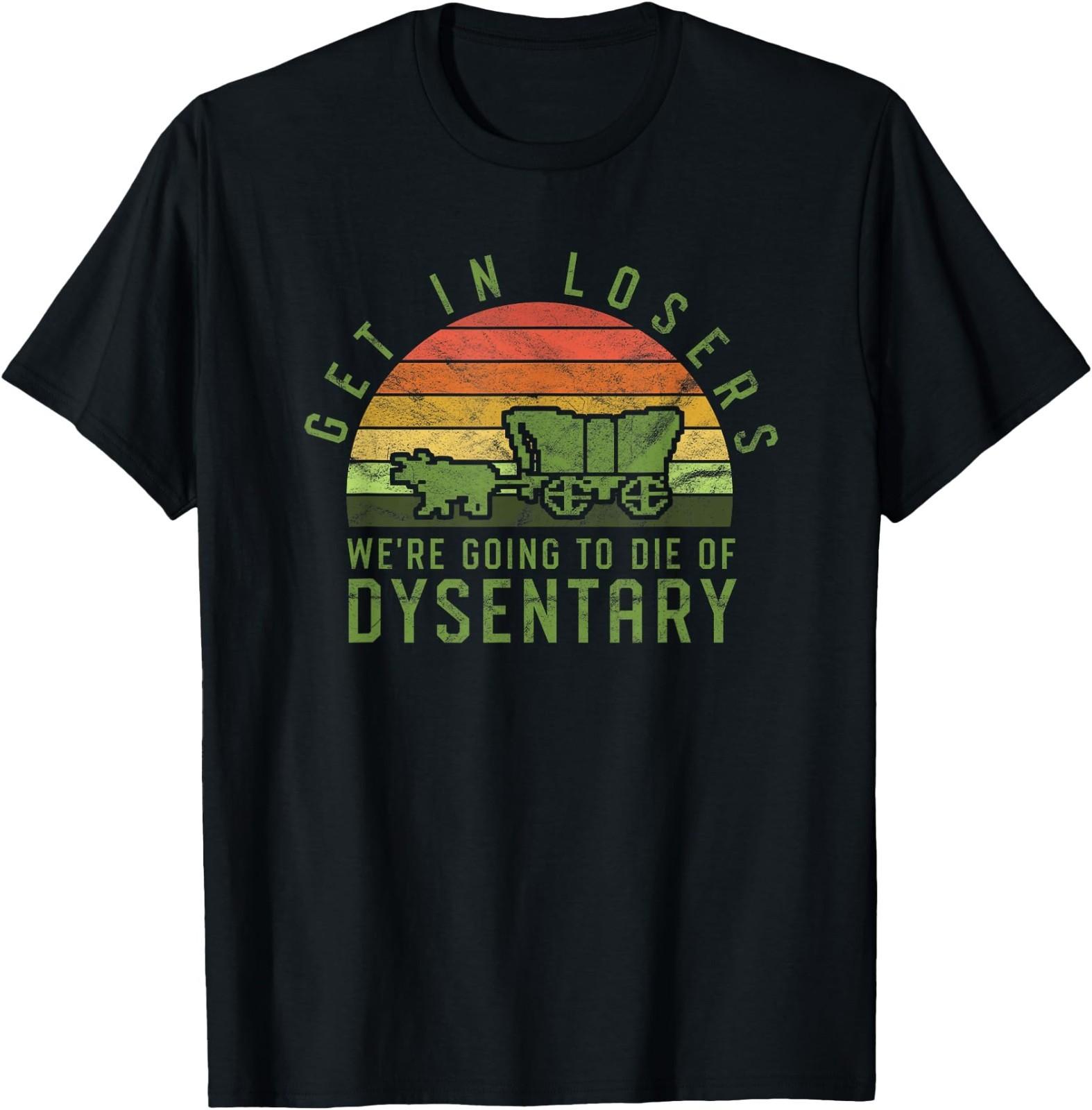 Get in Losers We re Going to Die of Dysentery Video Game T-Shirt XXXXL