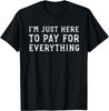 I_m Just Here To Pay for Everything Funny Mom Dad Gift Unisex T-Shirt