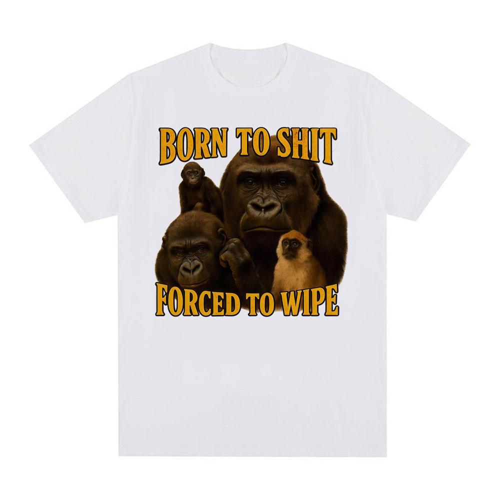 Born To Shit Forced To Wipe Funny Tshirt Unisex Women Casual 100 Cotton Oversized T Shirts Vintage Gorilla Dank Meme T Shirt Tops