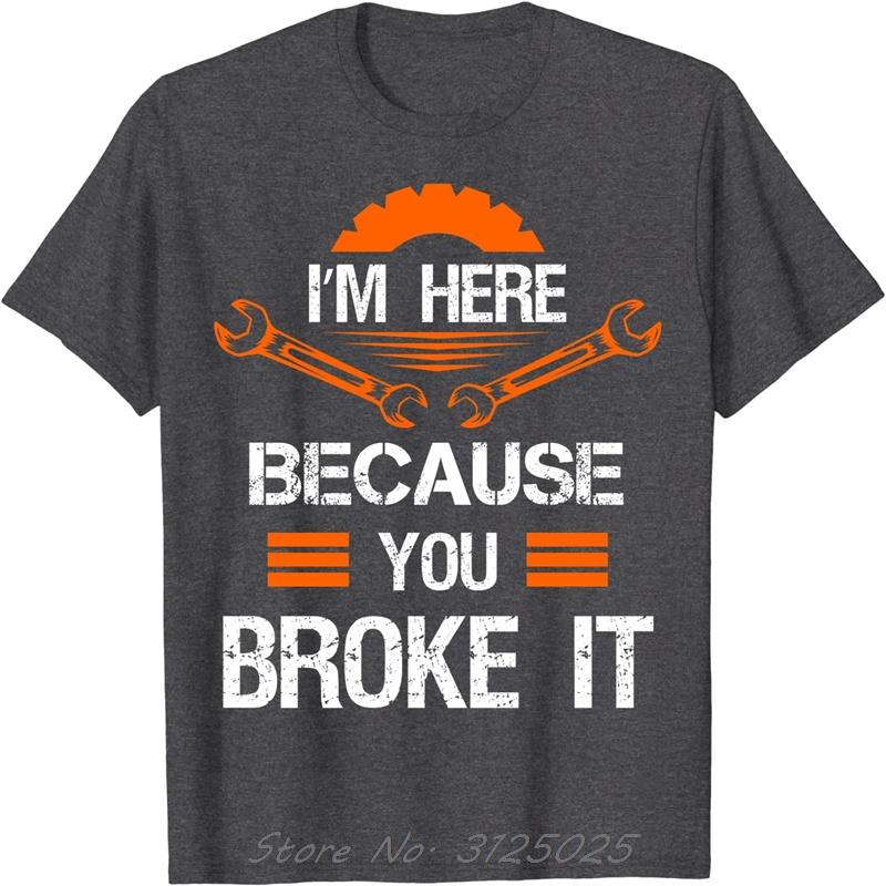 Funny Mechanic Shirt I'm Here Because You Broke It Men Tee Cotton Top T-shirts Print Unisex T Shirt Oversized Tops Clothing