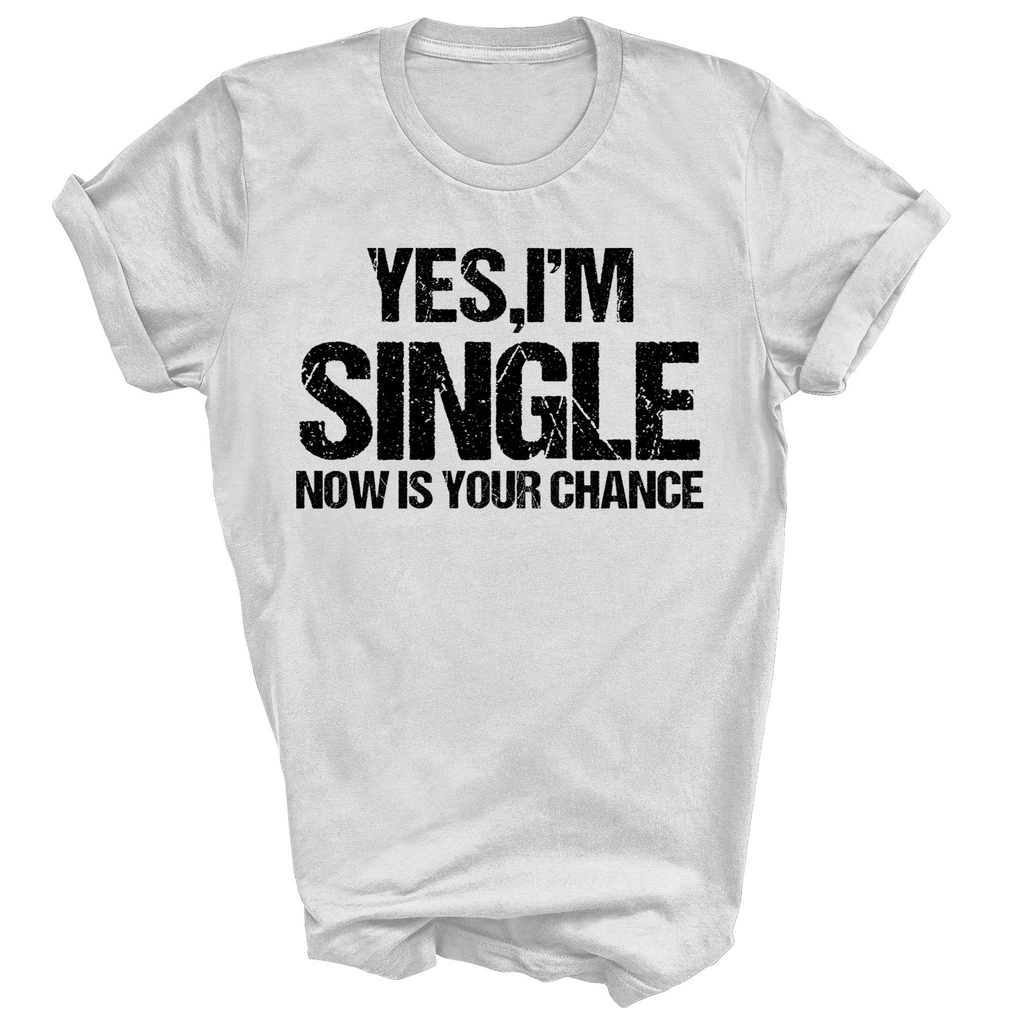 

Yes Im Single Now Is Your Chance Unisex Shirt Gift L