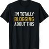 Funny Blogger T Shirt_ I_m Totally Blogging About This Shirt