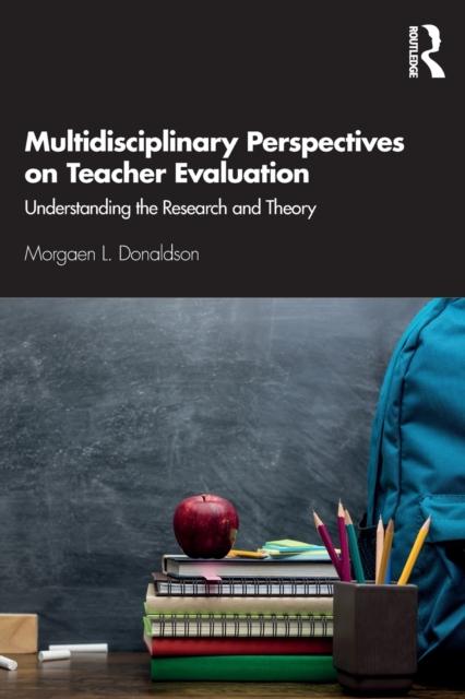The Multidisciplinary Perspectives On Teacher Evaluation : Understanding the Research and Theory Book