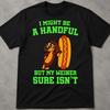 I Might Be A Handful, But My Weiner Sure Is Shirt, Gag Gifts Shirt, Cringy Shirts Gift, Silly Absurd Crazy Cringe Shirt, Inappropriate Humor