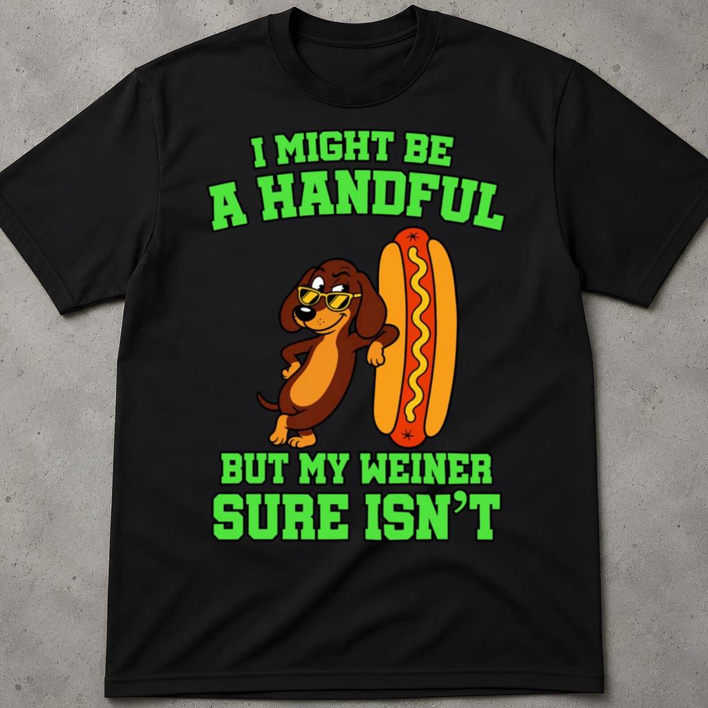 I Might Be A Handful, But My Weiner Sure Is Shirt, Gag Gifts Shirt, Cringy Shirts Gift, Silly Absurd Crazy Cringe Shirt, Inappropriate Humor