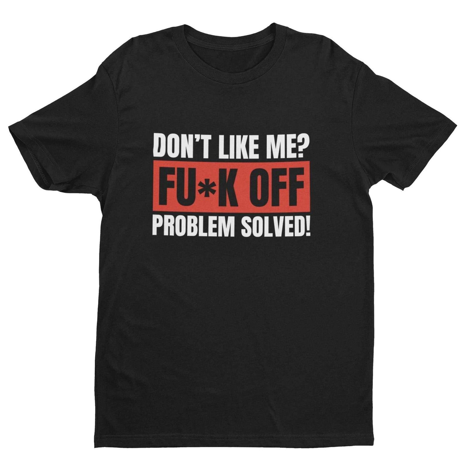 Funny T Shirt Don t Like Me? Fu*k Off Problem Solved T-Shirt 3XL