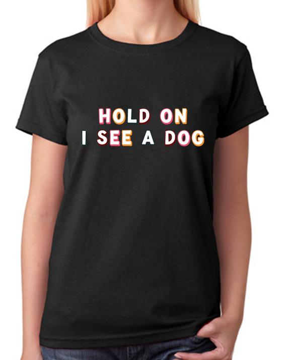 

Hold On I See A Dog T-Shirt T-Shirt Ladies Fitted Tee Womens Fashion Top XL