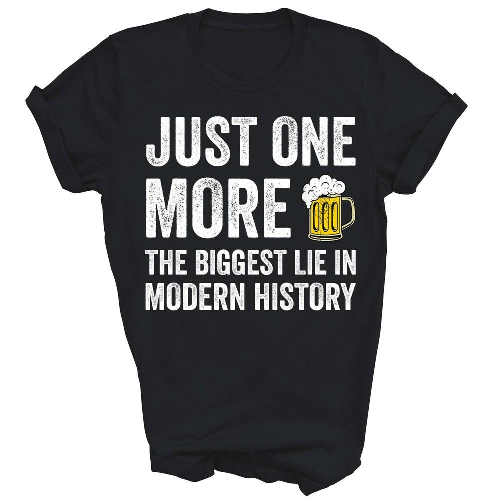 

Just One More Beer The Biggest Lie Drink Drinking Unisex Shirt Gift 4XL