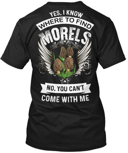 

T- Yes I Know Where To Find Morels No You Cant TTshirt Made in USA Size S to 5XL 2XL