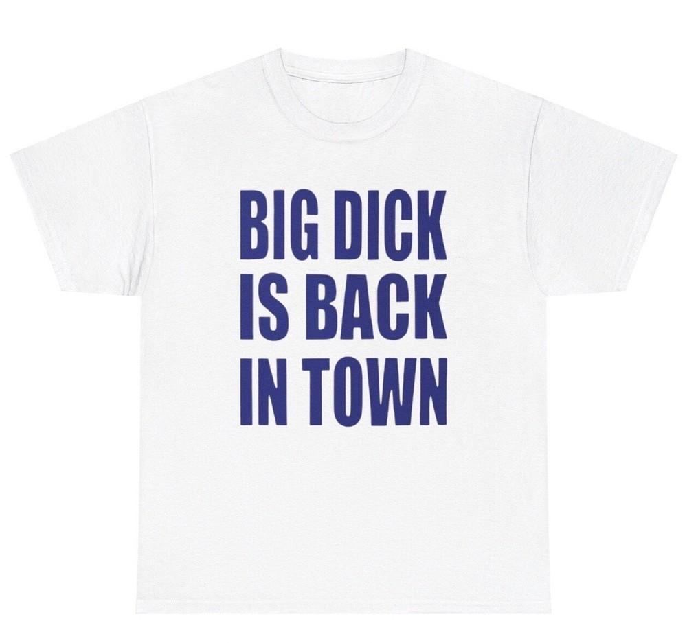 

Big Dick Is Back In Town T Shirt Funny Inappropriate Adult Humor Gen Z Joke Tee Unisex T-Shirt L