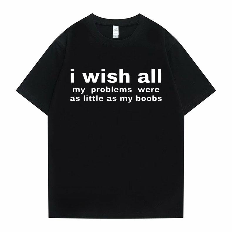 Funny I Wish All My Problems Were As Little As My Boobs Meme Graphics Tshirt Men Oversized T-shirts Male Casual Cotton T Shirt