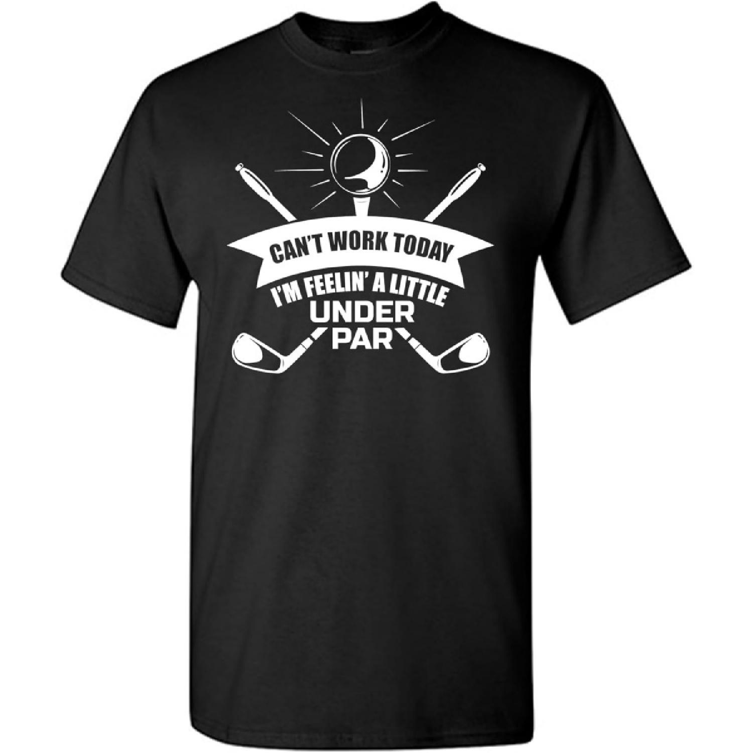 Can t Work Today I m Feelin  A Little Under Par Humor Sarcasm Funny T Shirt S