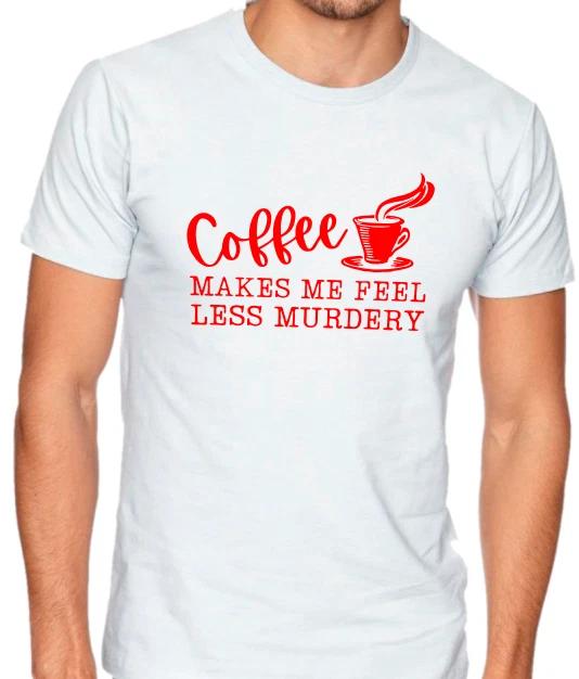 Coffee makes me feel less murdery Funny T shirt Tee sarcastic XXXXL