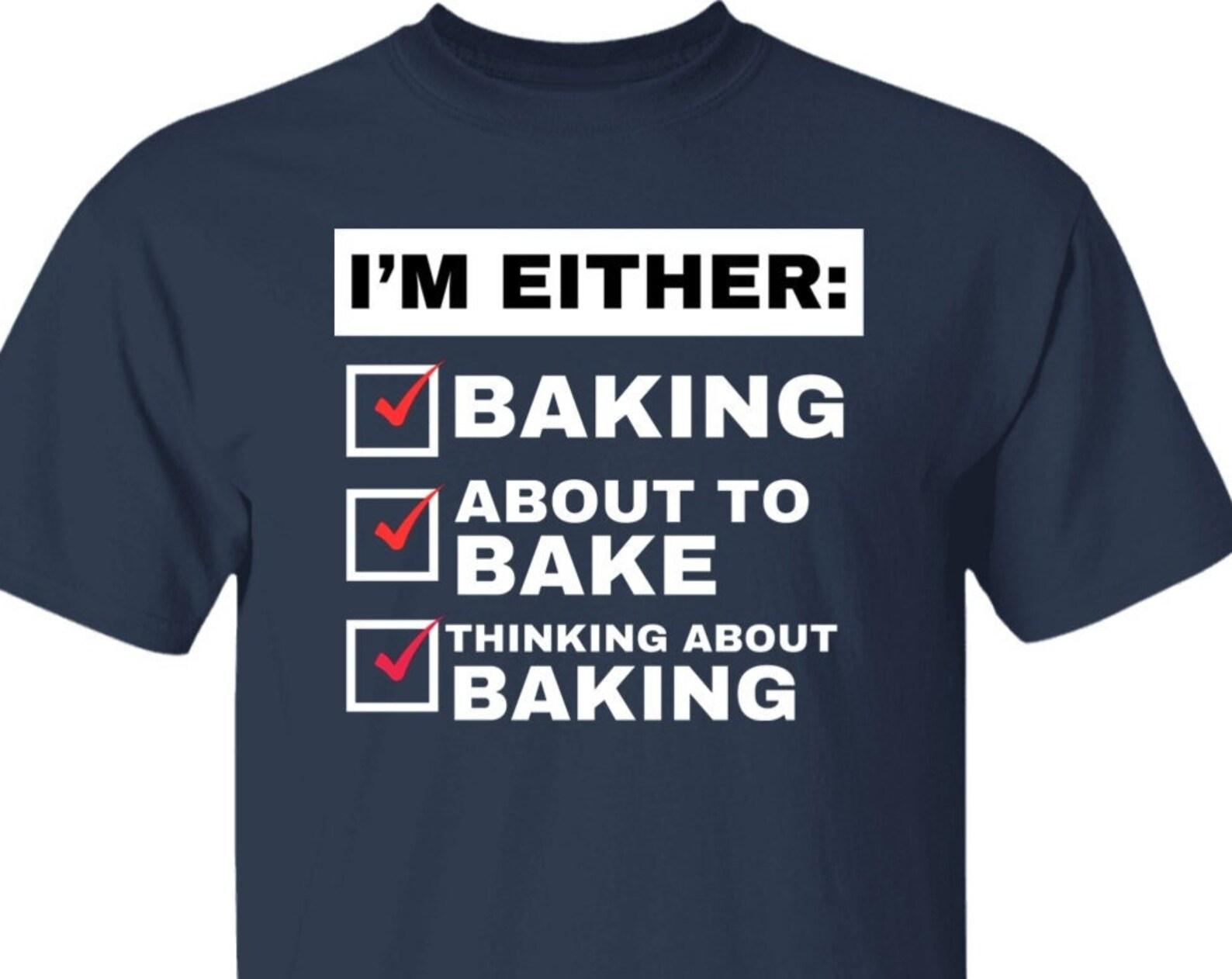 Funny Baking T shirt - I m Either Baking or Thinking About It! Baker s Gift, Pastry Chef Gift, Funny Chef T shirt L