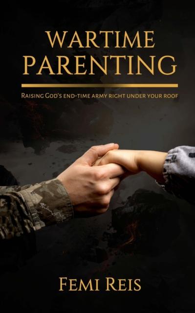 Bok Wartime Parenting : Raising God's End-time Army Right Under Your Roof