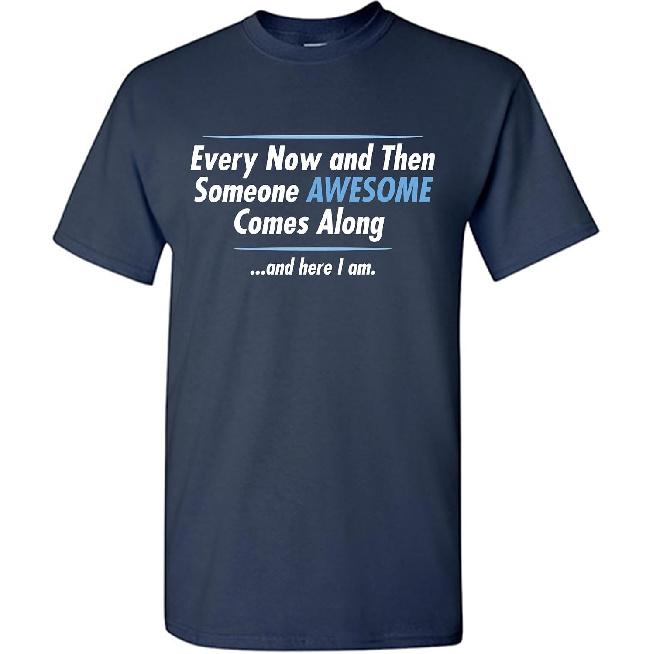 Every Now and Then Someone Awesome Comes Along and Here I Am Shirt for Men