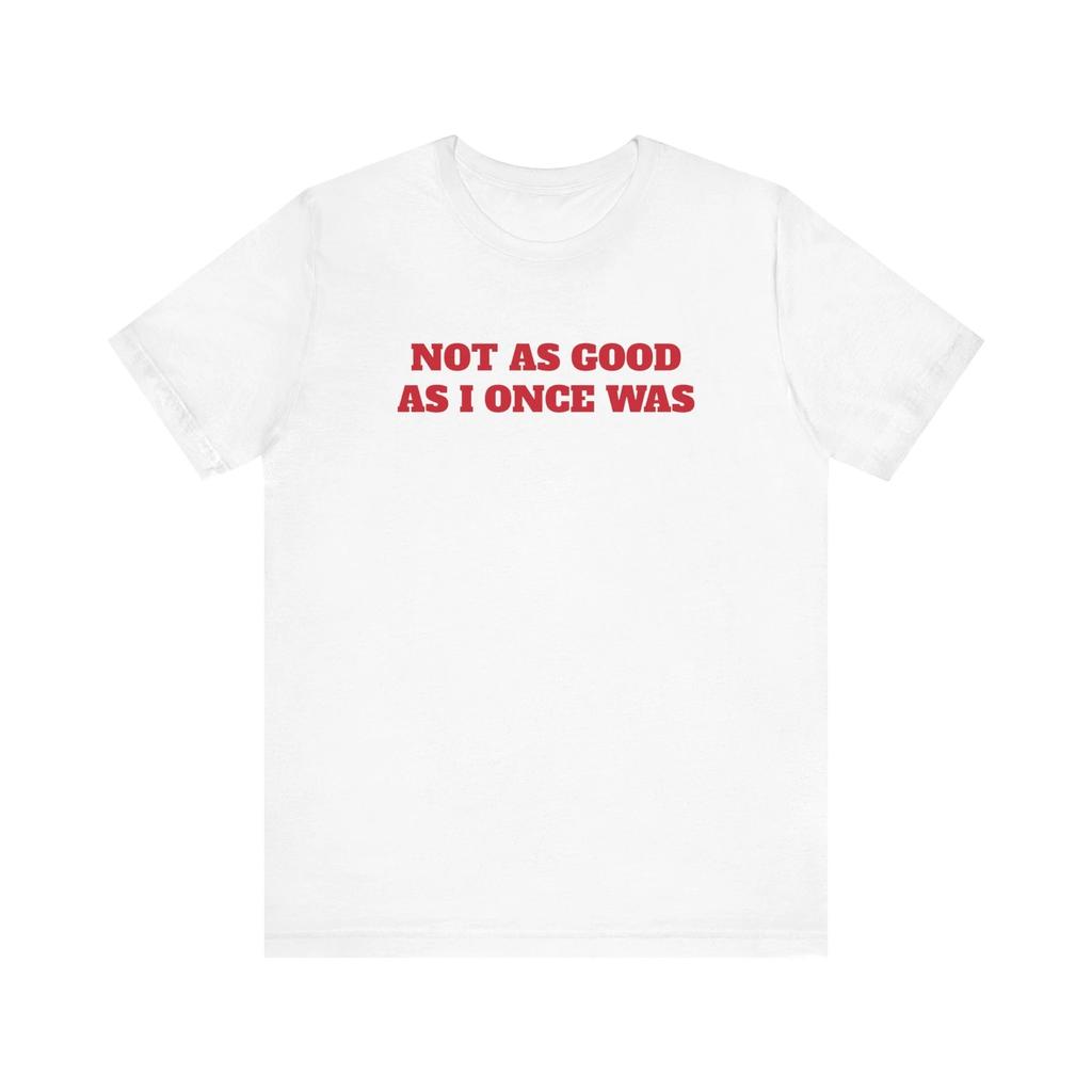 Funny Not As Good As I Once Was Tee, Graphic T-Shirt, Sarcastic