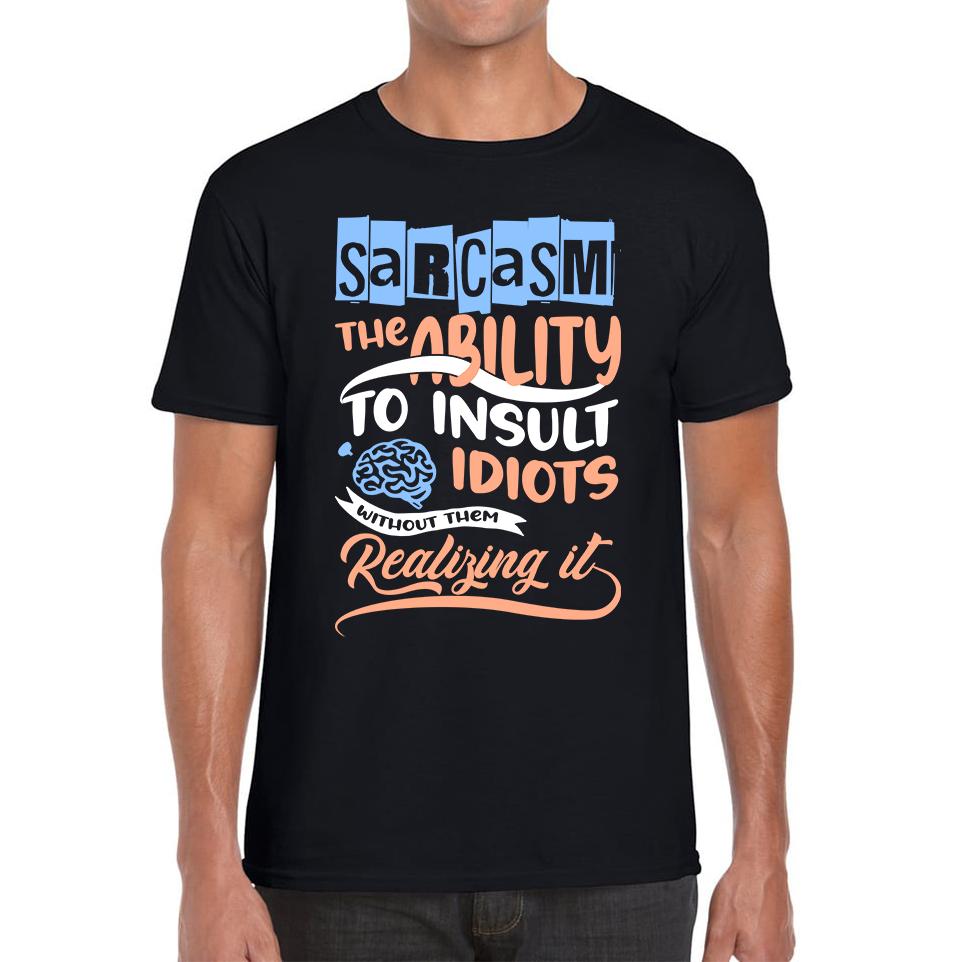 

Sarcasm The Ability To Insult Idiots Without Them Realizing It Funny Sarcasm Mens Tee Top 4XL