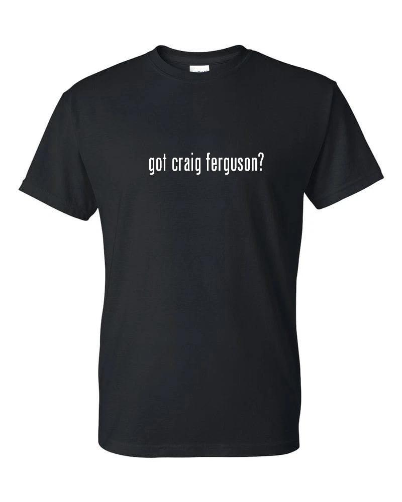Got Craig Ferguson ? Funny T-Shirt Funny White Black Cotton Tee Shirt S-5XL S