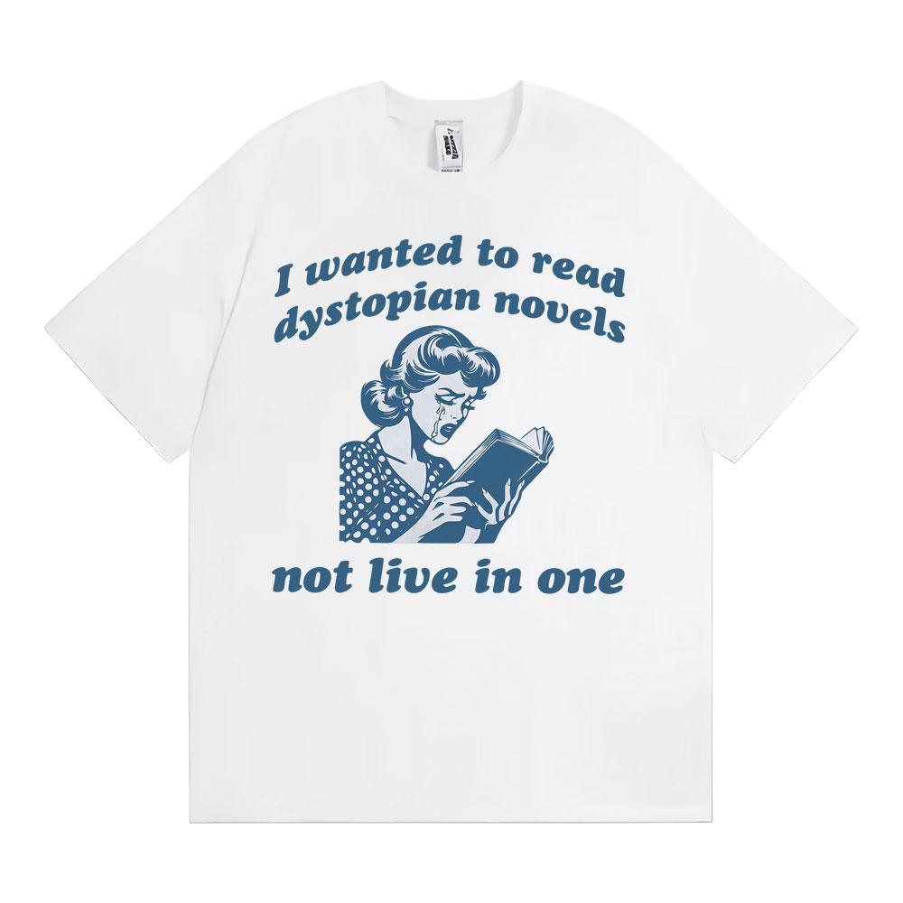 I Wanted To Read Dystopian Novels Not Live in One T Shirts Funny Feminist Reader Tshirts Unisex Casual ONeck Cotton Tshirt